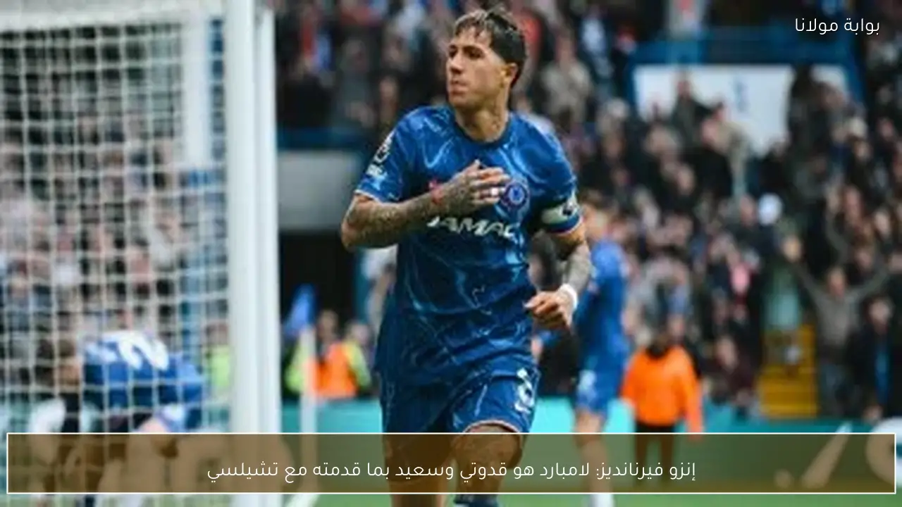 إنزو فيرنانديز: لامبارد هو قدوتي وسعيد بما قدمته مع تشيلسي