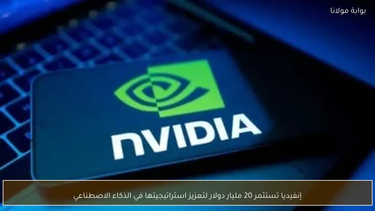 إنفيديا تستثمر 20 مليار دولار لتعزيز استراتيجيتها في الذكاء الاصطناعي