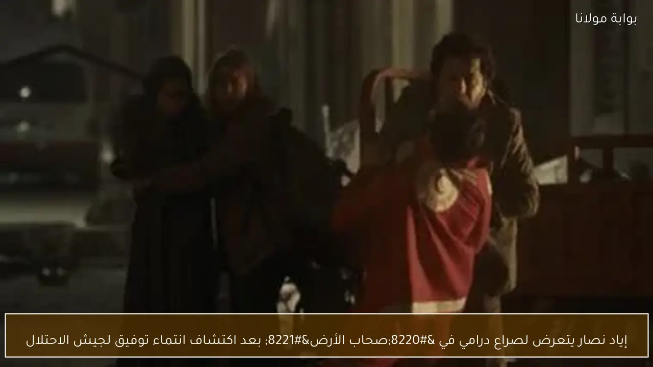 إياد نصار يتعرض لصراع درامي في “صحاب الأرض” بعد اكتشاف انتماء توفيق لجيش الاحتلال