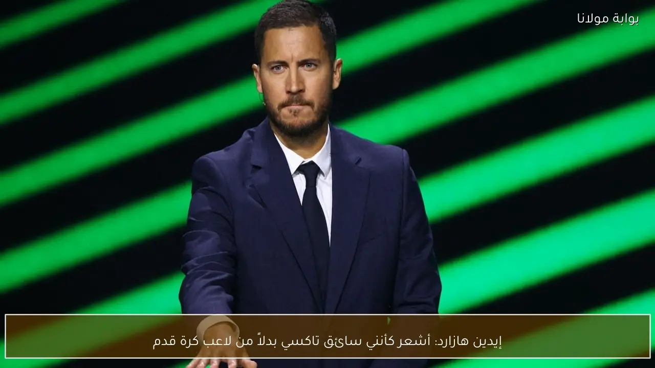 إيدين هازارد: أشعر كأنني سائق تاكسي بدلاً من لاعب كرة قدم