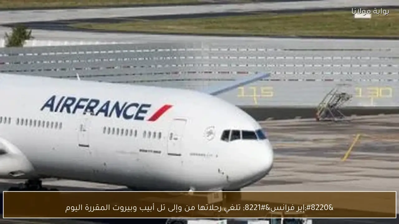 “إير فرانس” تلغي رحلاتها من وإلى تل أبيب وبيروت المقررة اليوم