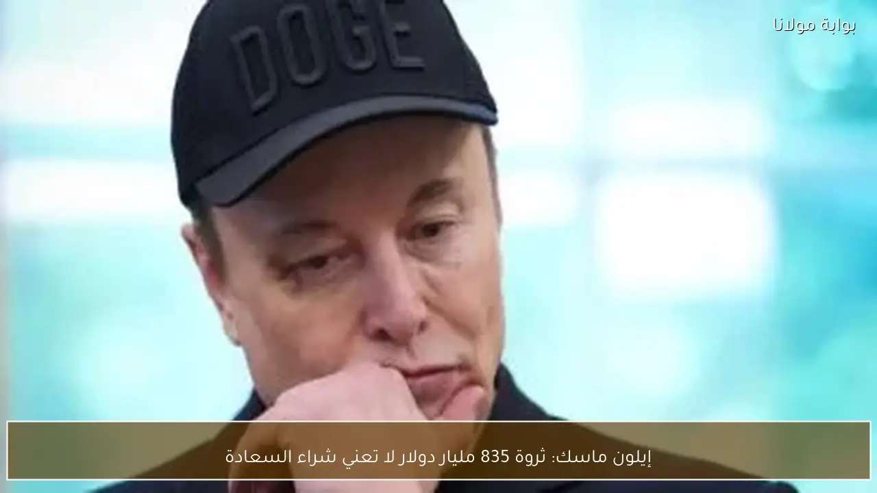 إيلون ماسك: ثروة 835 مليار دولار لا تعني شراء السعادة
