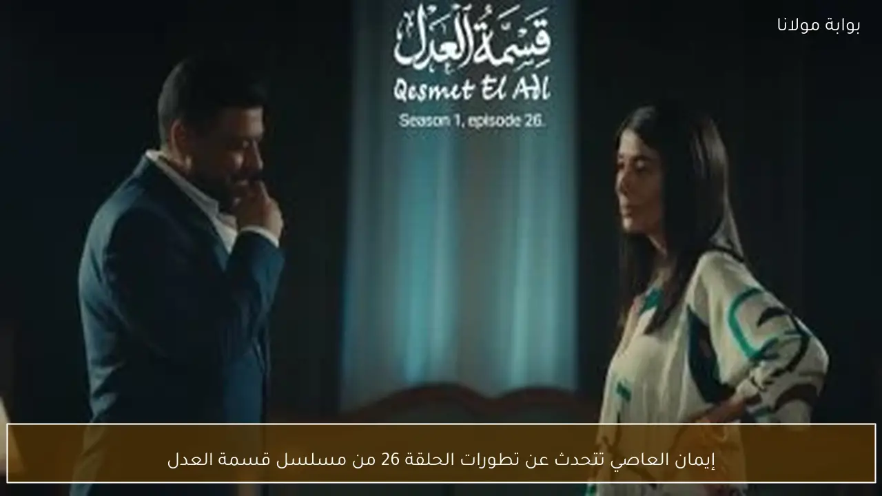 إيمان العاصي تتحدث عن تطورات الحلقة 26 من مسلسل قسمة العدل