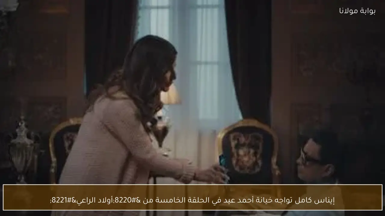 إيناس كامل تواجه خيانة أحمد عيد في الحلقة الخامسة من “أولاد الراعي”