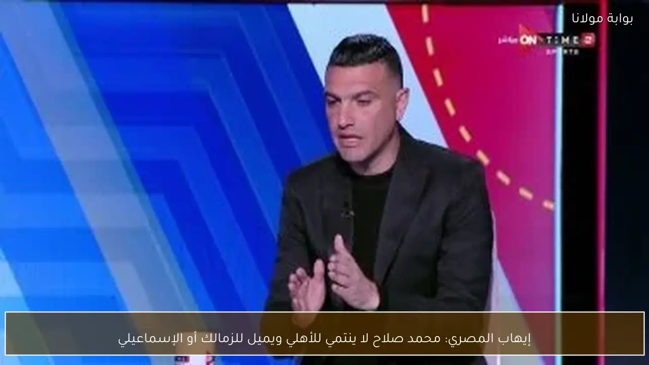 إيهاب المصري: محمد صلاح لا ينتمي للأهلي ويميل للزمالك أو الإسماعيلي