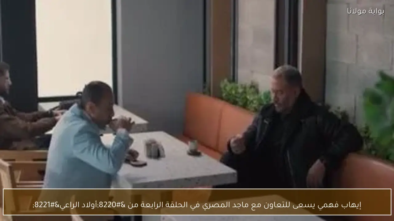 إيهاب فهمي يسعى للتعاون مع ماجد المصري في الحلقة الرابعة من “أولاد الراعي”