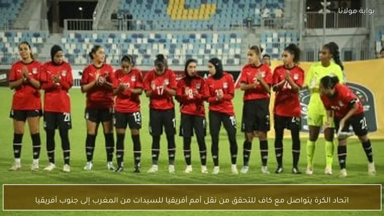 اتحاد الكرة يتواصل مع كاف للتحقق من نقل أمم أفريقيا للسيدات من المغرب إلى جنوب أفريقيا