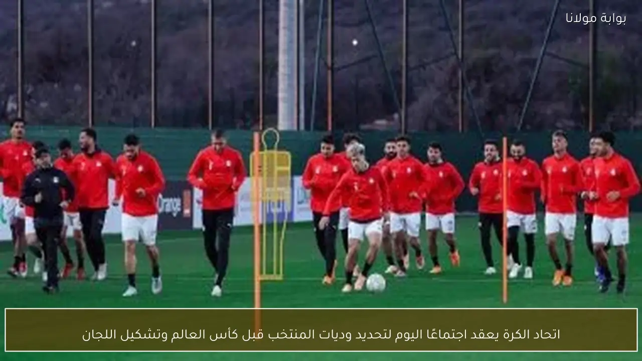 اتحاد الكرة يعقد اجتماعًا اليوم لتحديد وديات المنتخب قبل كأس العالم وتشكيل اللجان