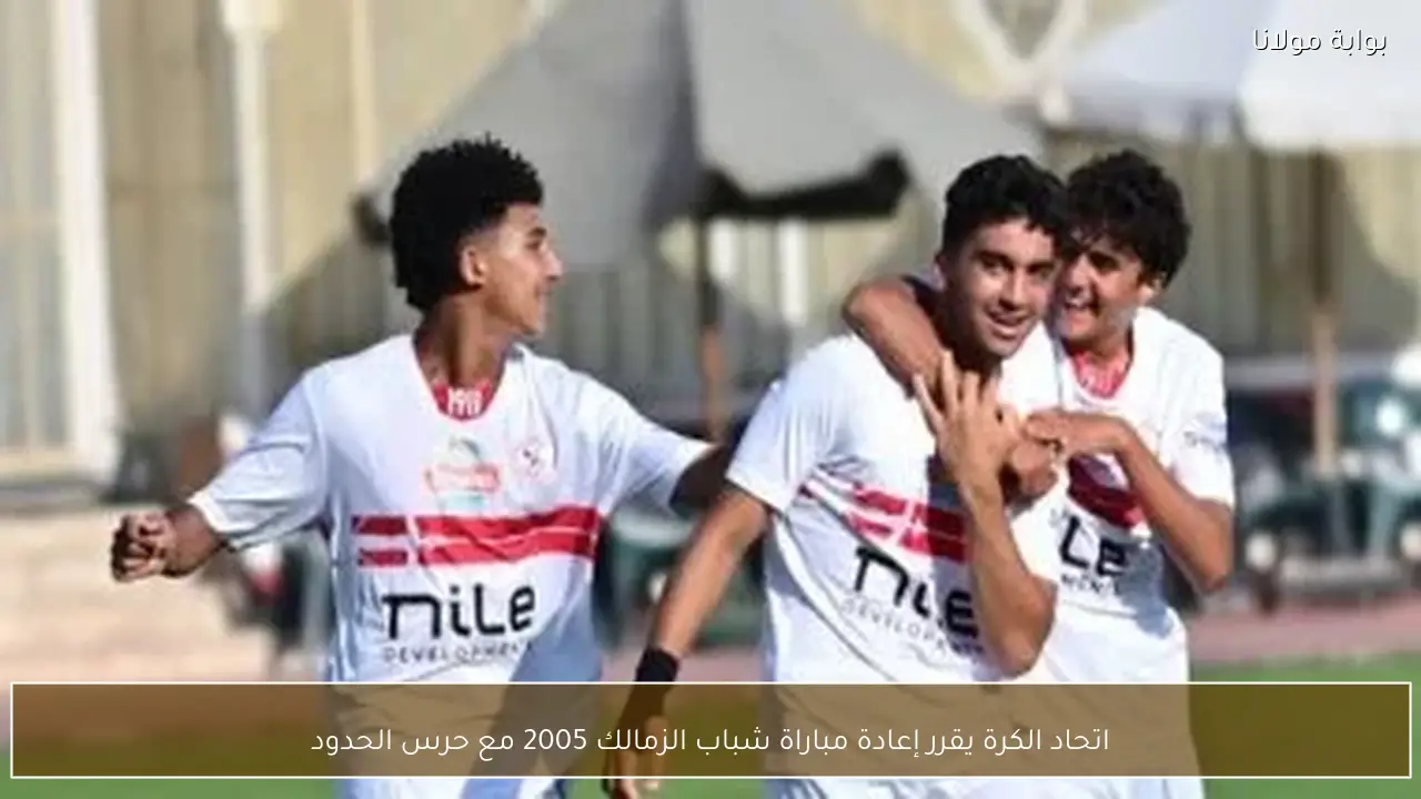 اتحاد الكرة يقرر إعادة مباراة شباب الزمالك 2005 مع حرس الحدود