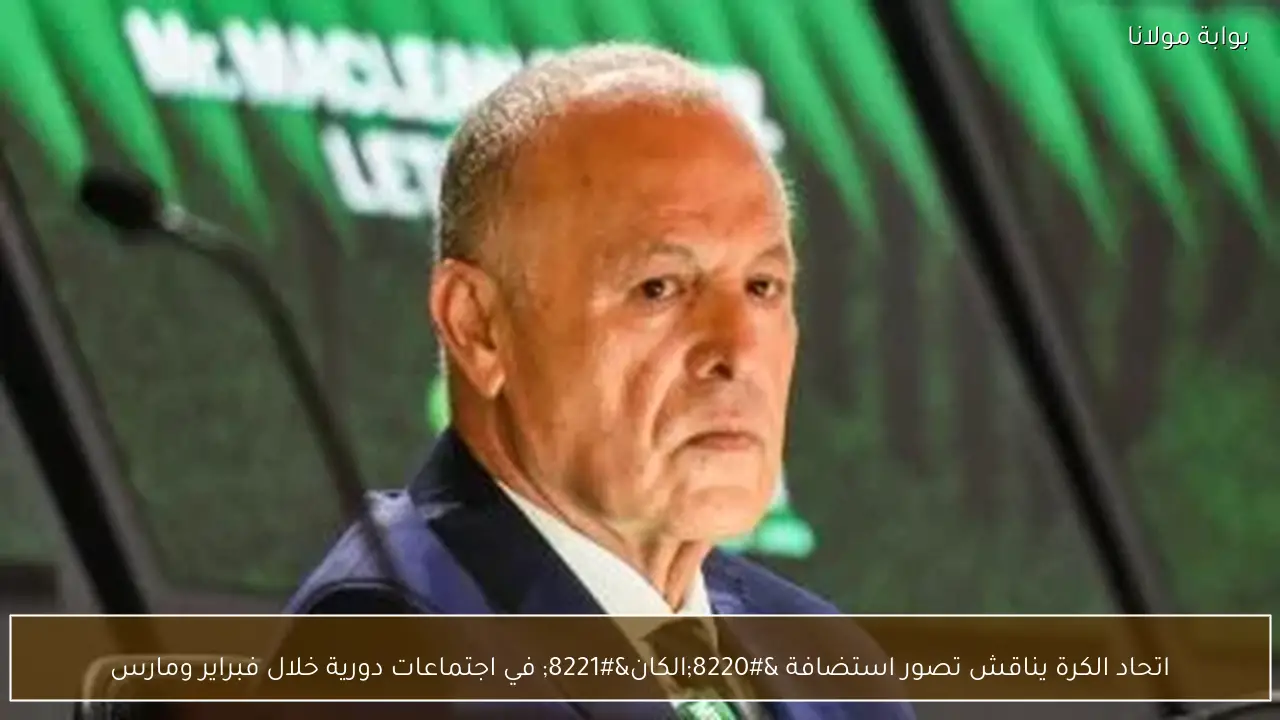 اتحاد الكرة يناقش تصور استضافة “الكان” في اجتماعات دورية خلال فبراير ومارس