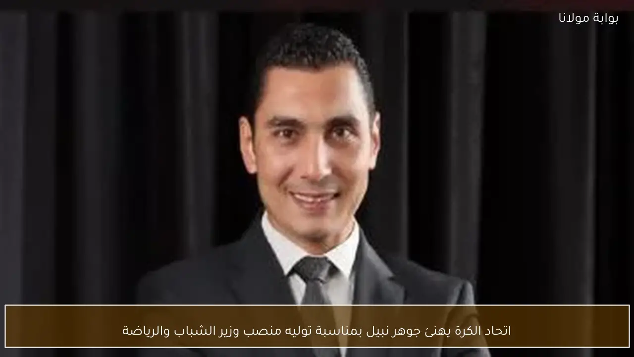 اتحاد الكرة يهنئ جوهر نبيل بمناسبة توليه منصب وزير الشباب والرياضة