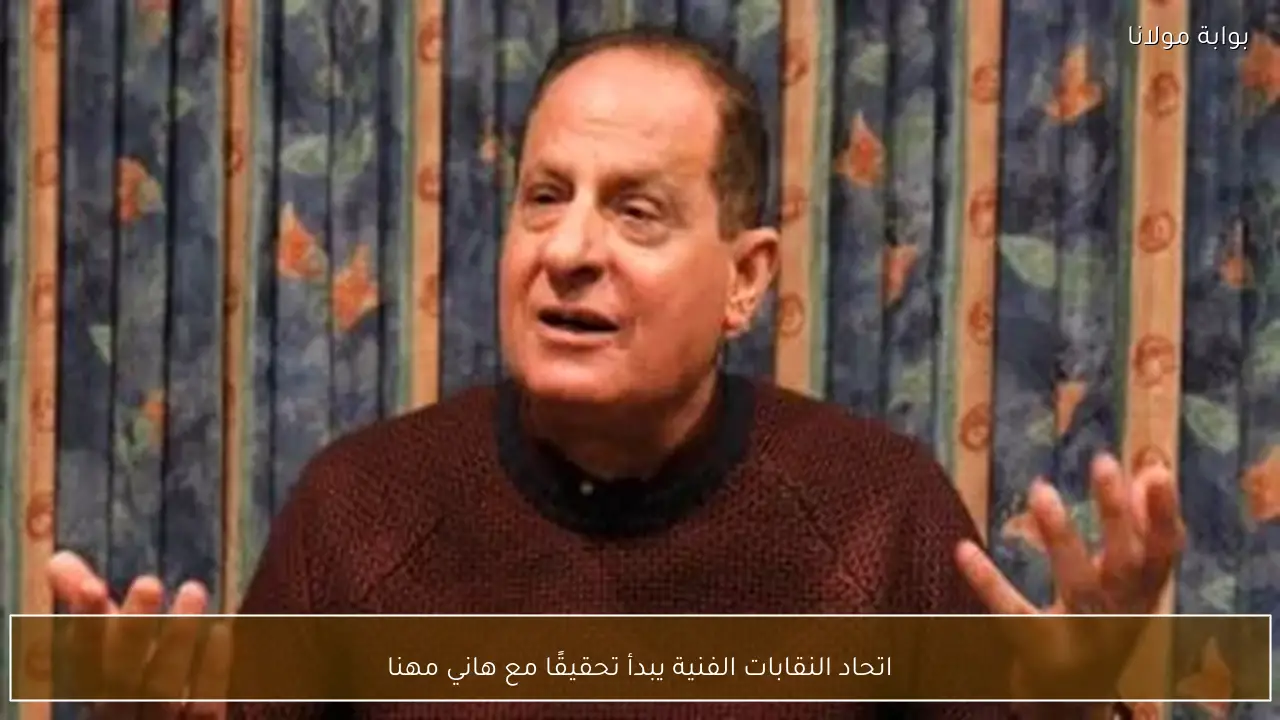 اتحاد النقابات الفنية يبدأ تحقيقًا مع هاني مهنا