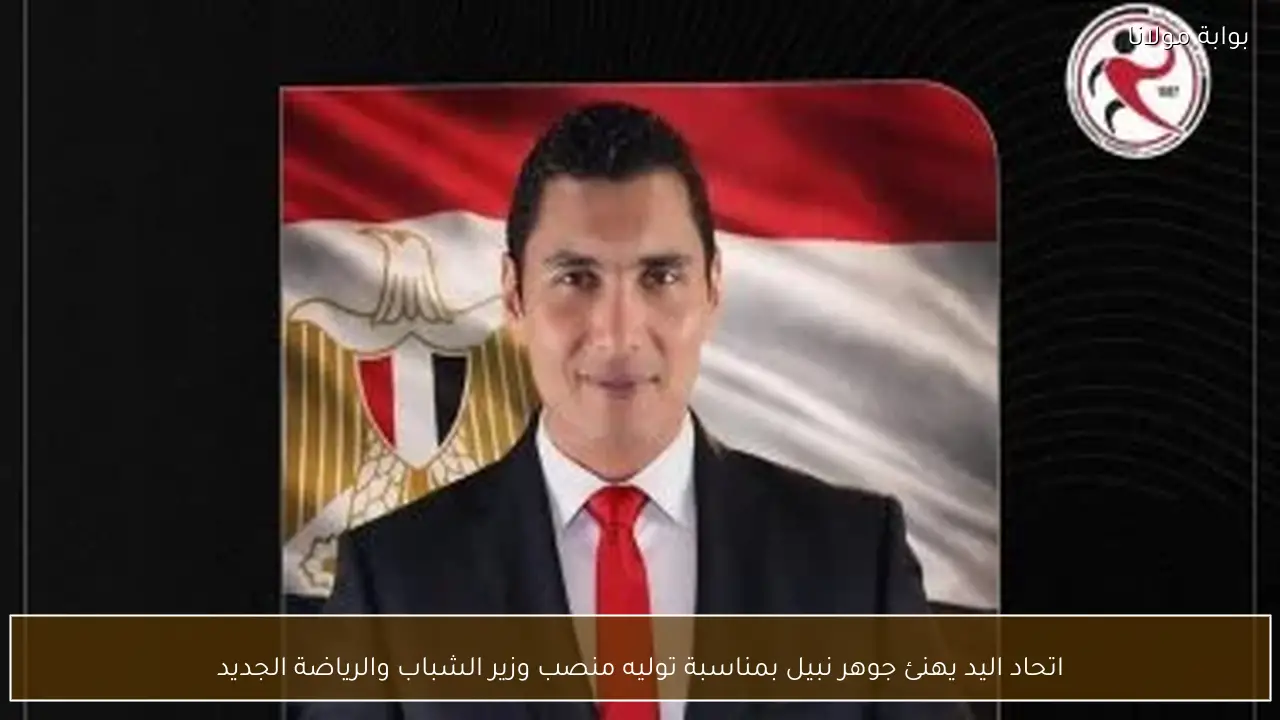 اتحاد اليد يهنئ جوهر نبيل بمناسبة توليه منصب وزير الشباب والرياضة الجديد