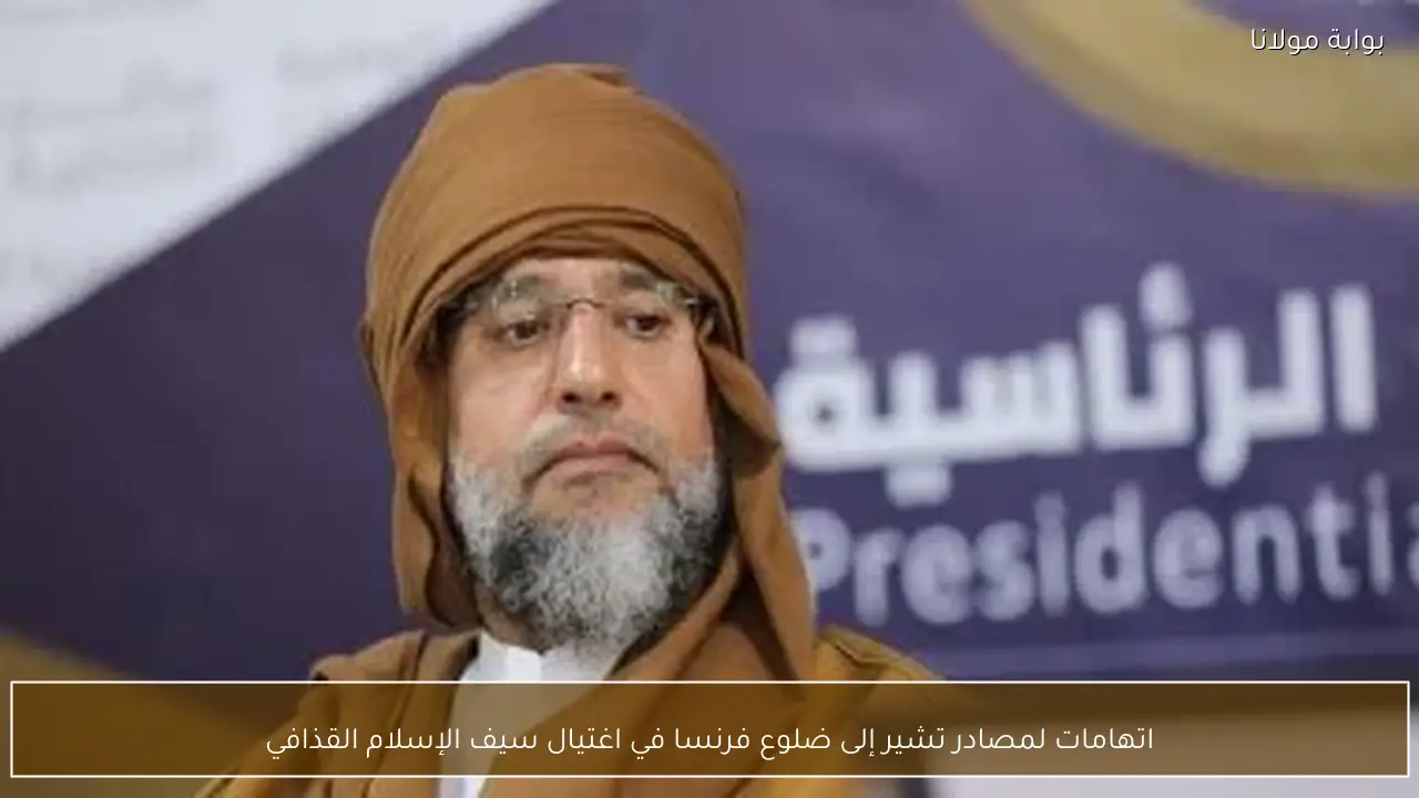 اتهامات لمصادر تشير إلى ضلوع فرنسا في اغتيال سيف الإسلام القذافي