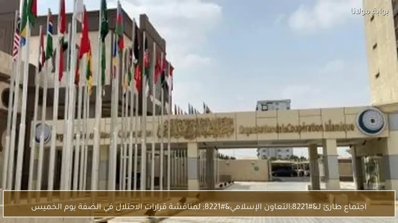 اجتماع طارئ لـ”التعاون الإسلامي” لمناقشة قرارات الاحتلال في الضفة يوم الخميس