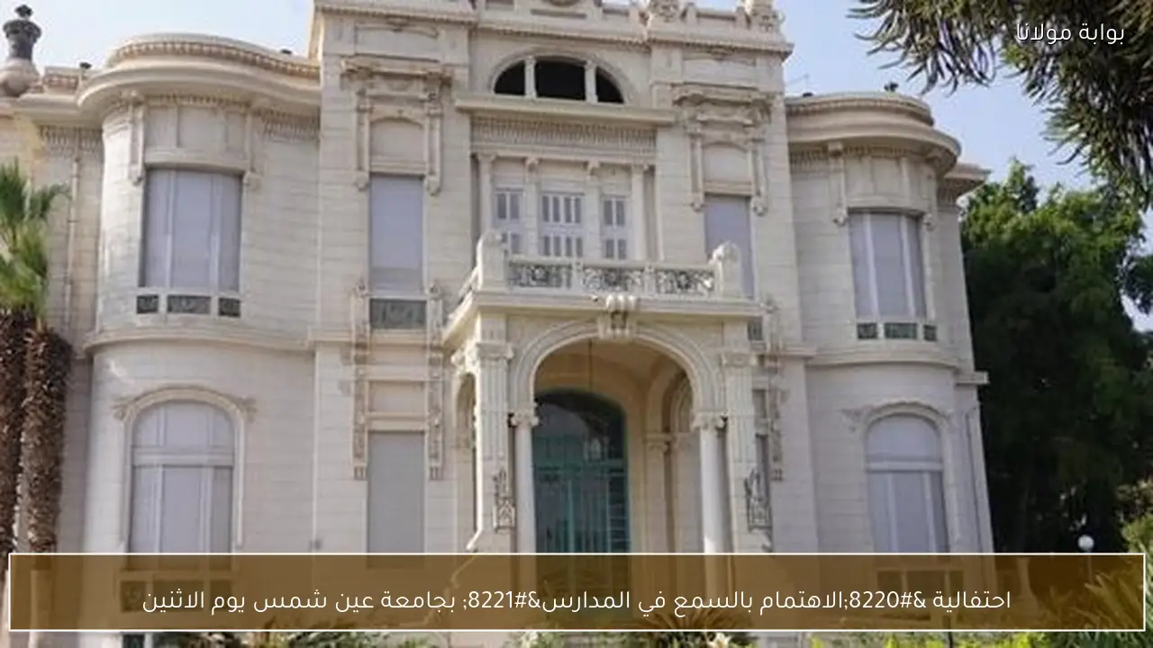 احتفالية “الاهتمام بالسمع في المدارس” بجامعة عين شمس يوم الاثنين