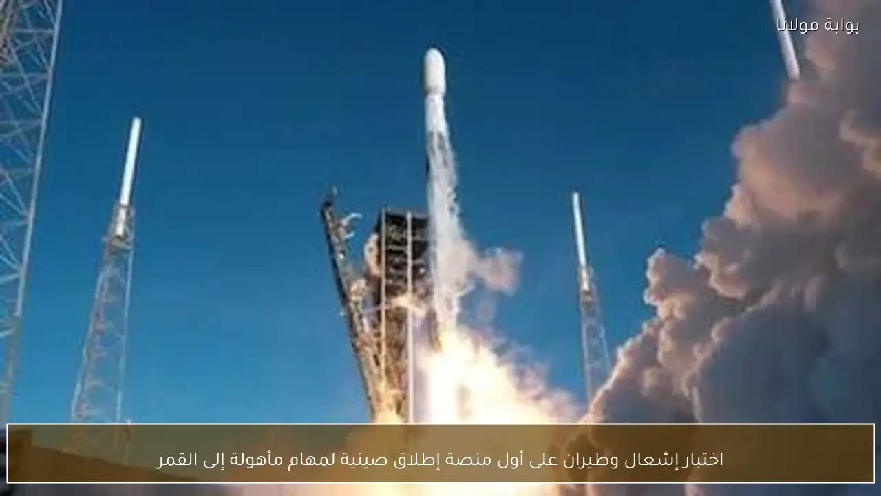 اختبار إشعال وطيران على أول منصة إطلاق صينية لمهام مأهولة إلى القمر