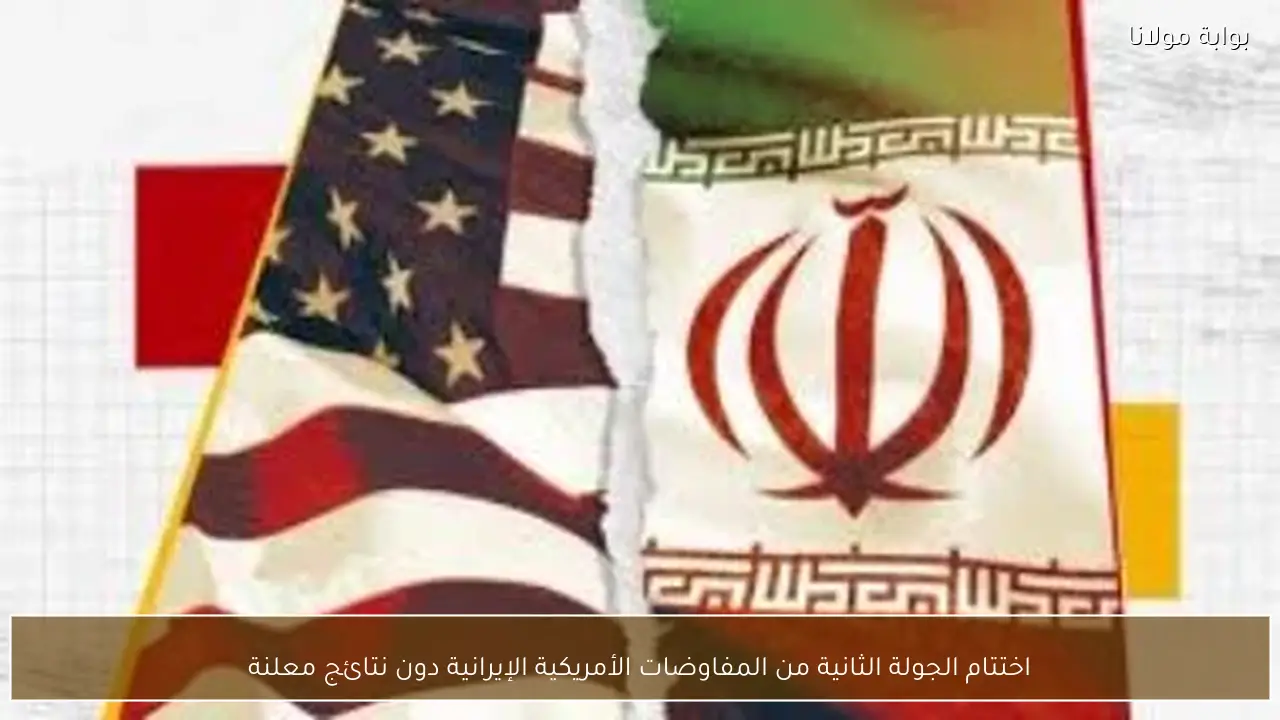 اختتام الجولة الثانية من المفاوضات الأمريكية الإيرانية دون نتائج معلنة