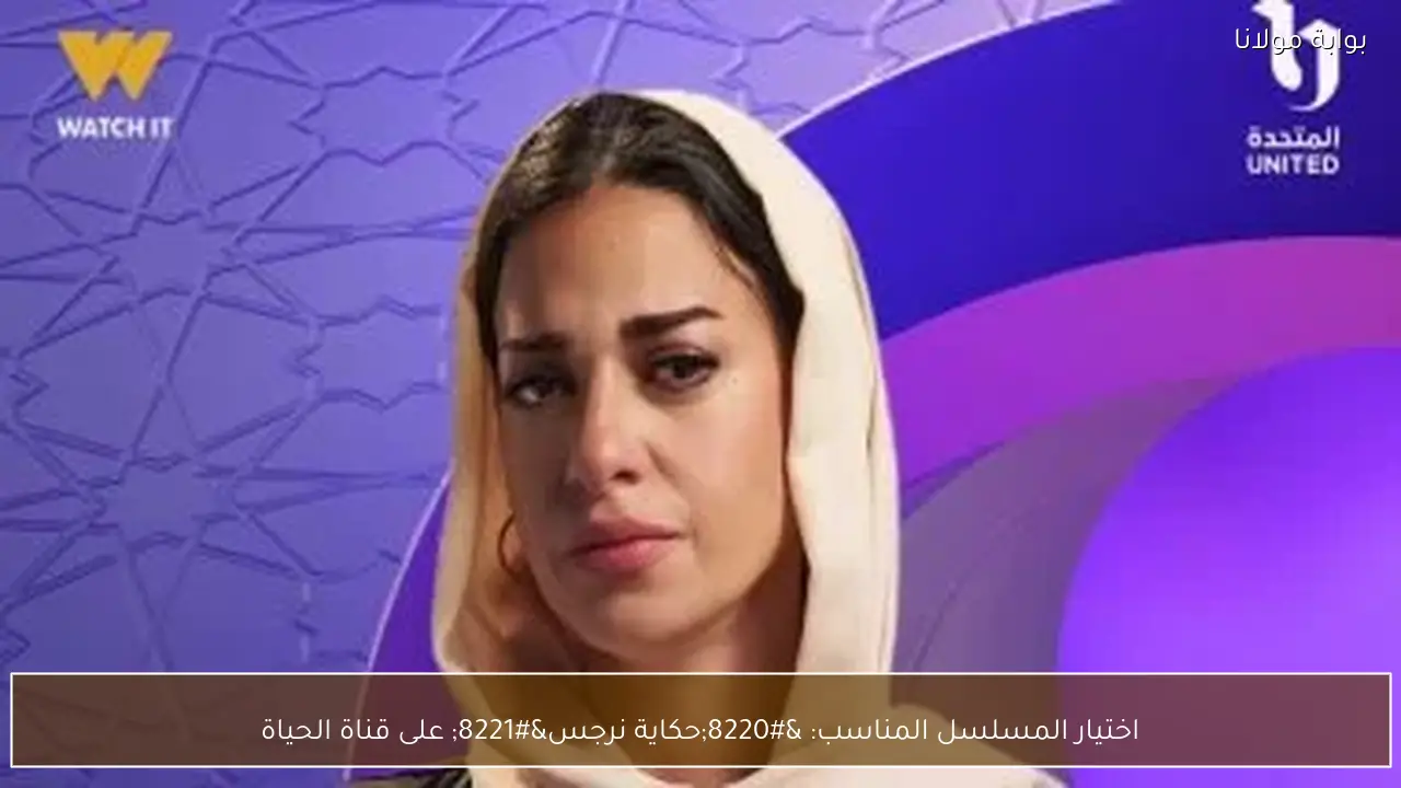 اختيار المسلسل المناسب: “حكاية نرجس” على قناة الحياة