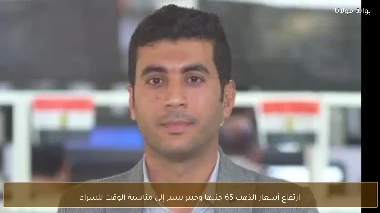 ارتفاع أسعار الذهب 65 جنيهًا وخبير يشير إلى مناسبة الوقت للشراء