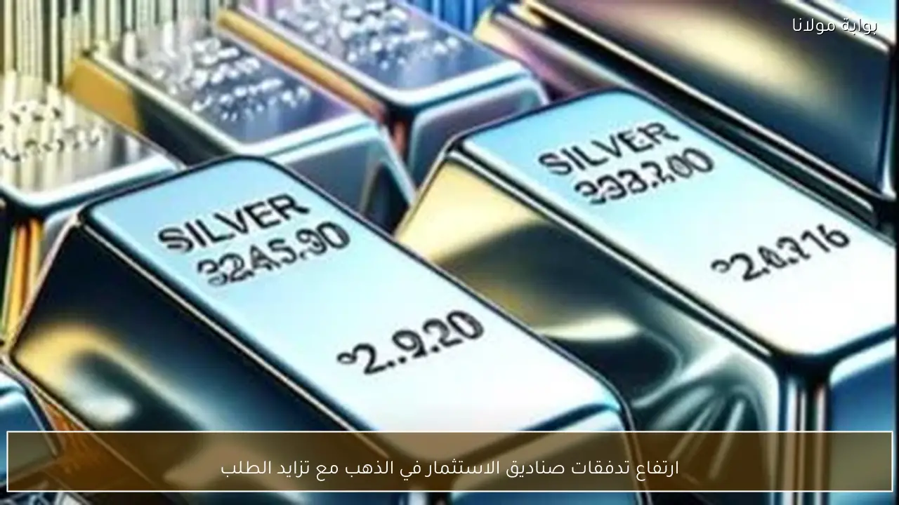 ارتفاع تدفقات صناديق الاستثمار في الذهب مع تزايد الطلب