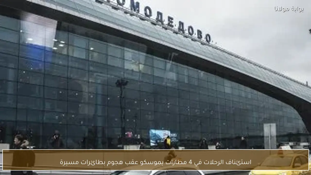 استئناف الرحلات في 4 مطارات بموسكو عقب هجوم بطائرات مسيرة