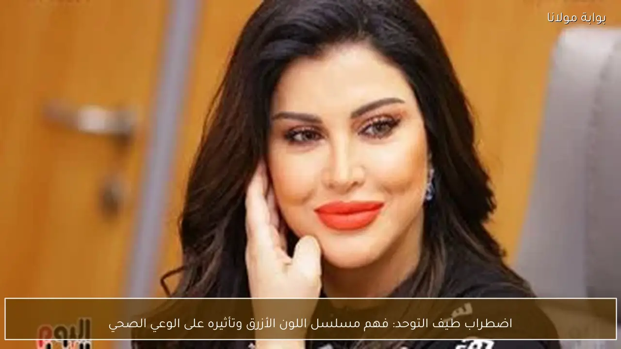 اضطراب طيف التوحد: فهم مسلسل اللون الأزرق وتأثيره على الوعي الصحي