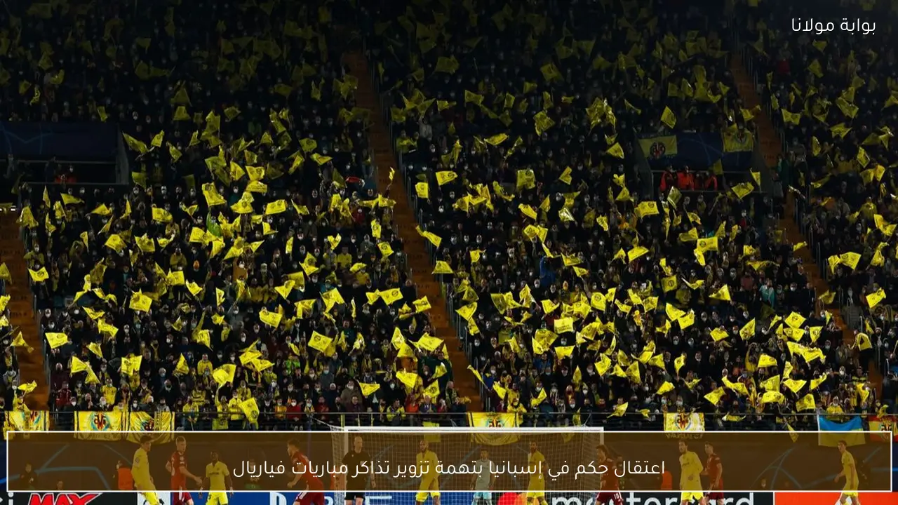 اعتقال حكم في إسبانيا بتهمة تزوير تذاكر مباريات فياريال