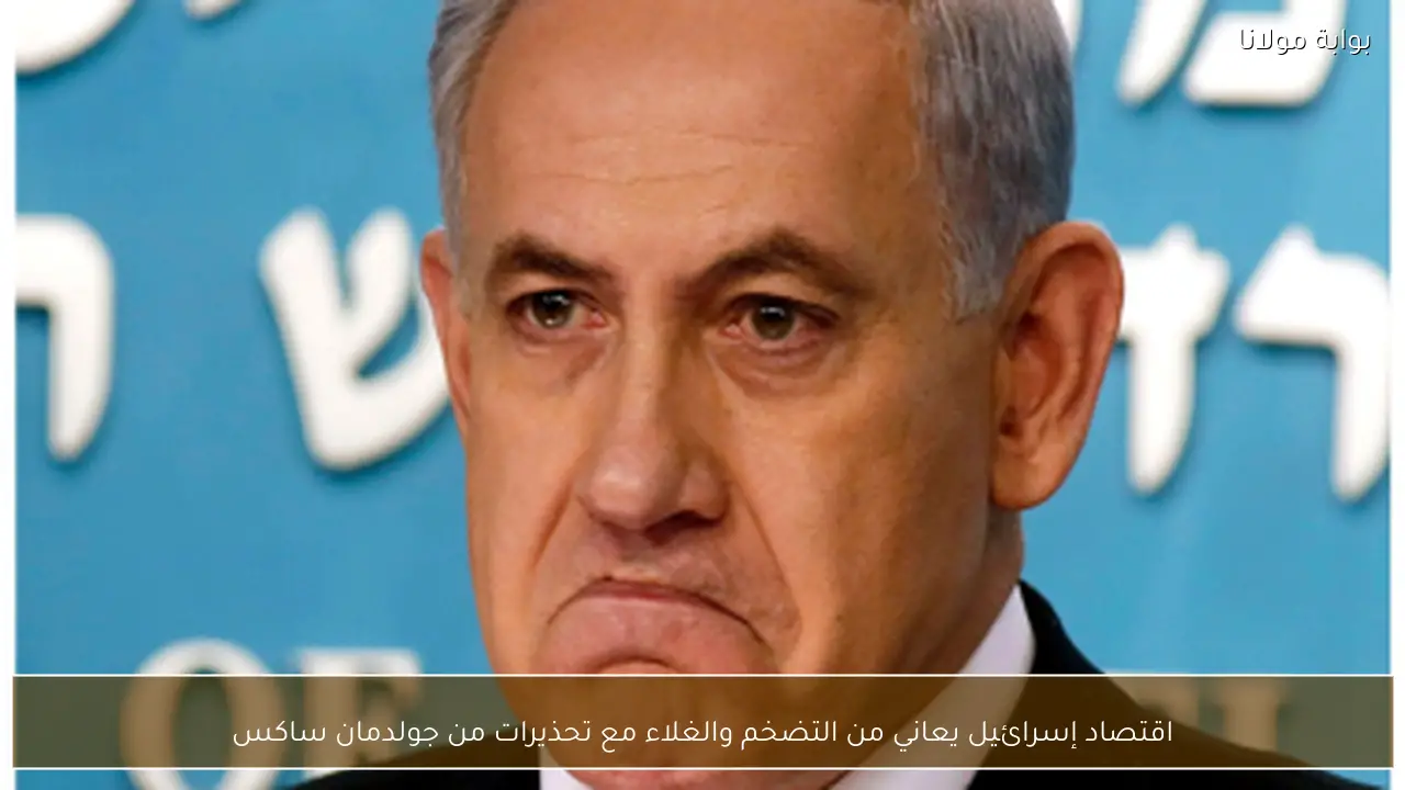 اقتصاد إسرائيل يعاني من التضخم والغلاء مع تحذيرات من جولدمان ساكس