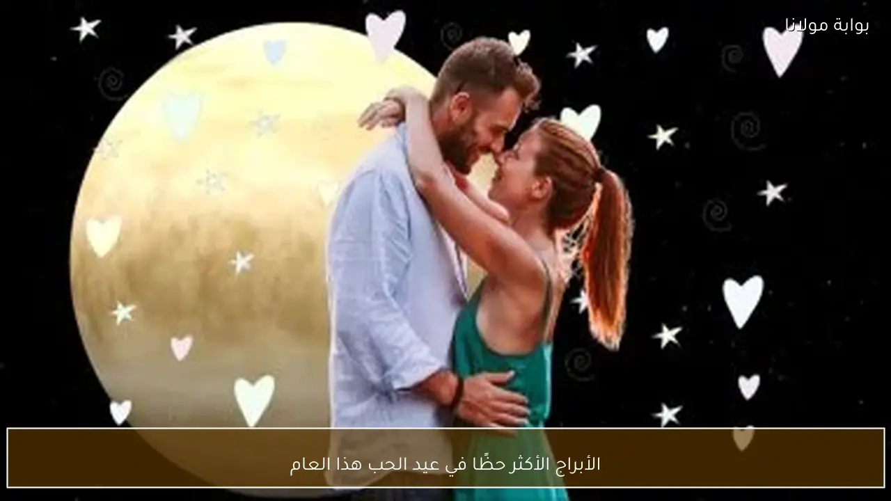 الأبراج الأكثر حظًا في عيد الحب هذا العام