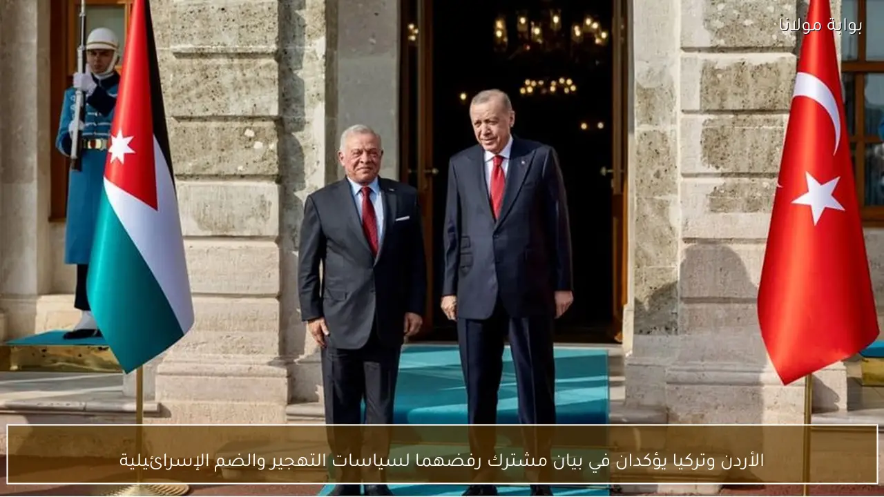 الأردن وتركيا يؤكدان في بيان مشترك رفضهما لسياسات التهجير والضم الإسرائيلية
