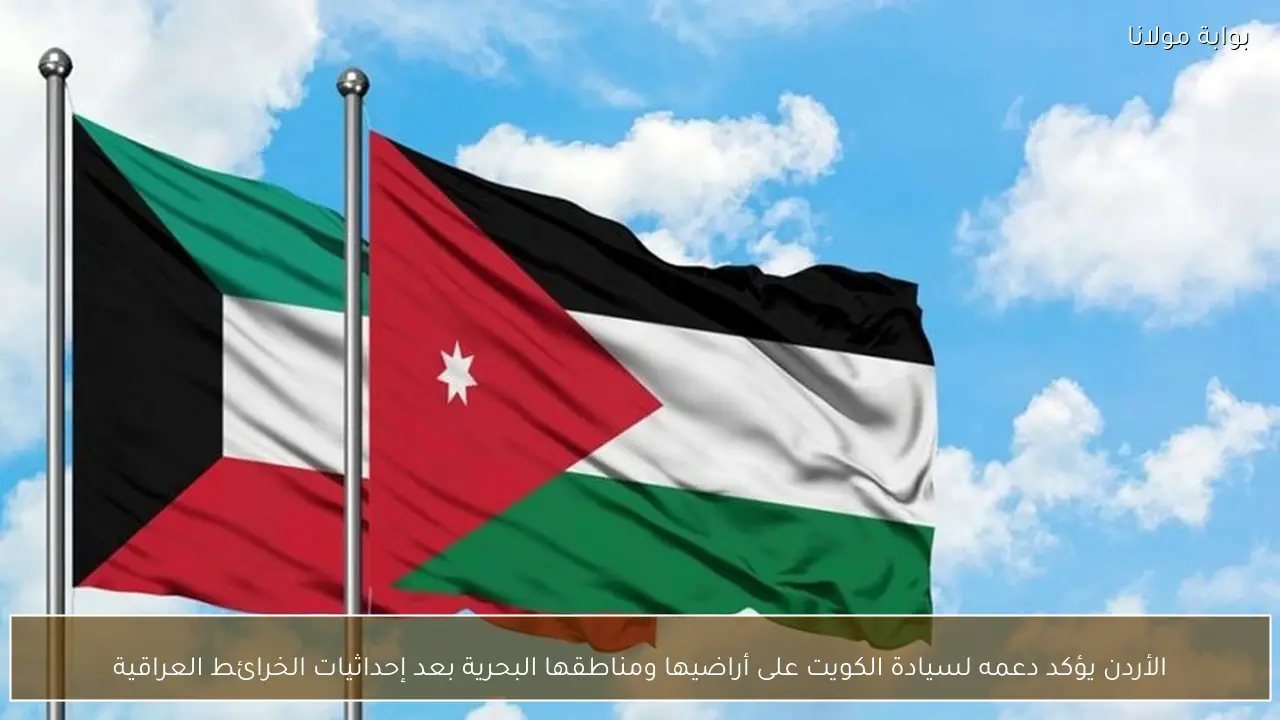 الأردن يؤكد دعمه لسيادة الكويت على أراضيها ومناطقها البحرية بعد إحداثيات الخرائط العراقية