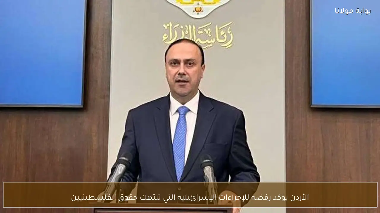 الأردن يؤكد رفضه للإجراءات الإسرائيلية التي تنتهك حقوق الفلسطينيين