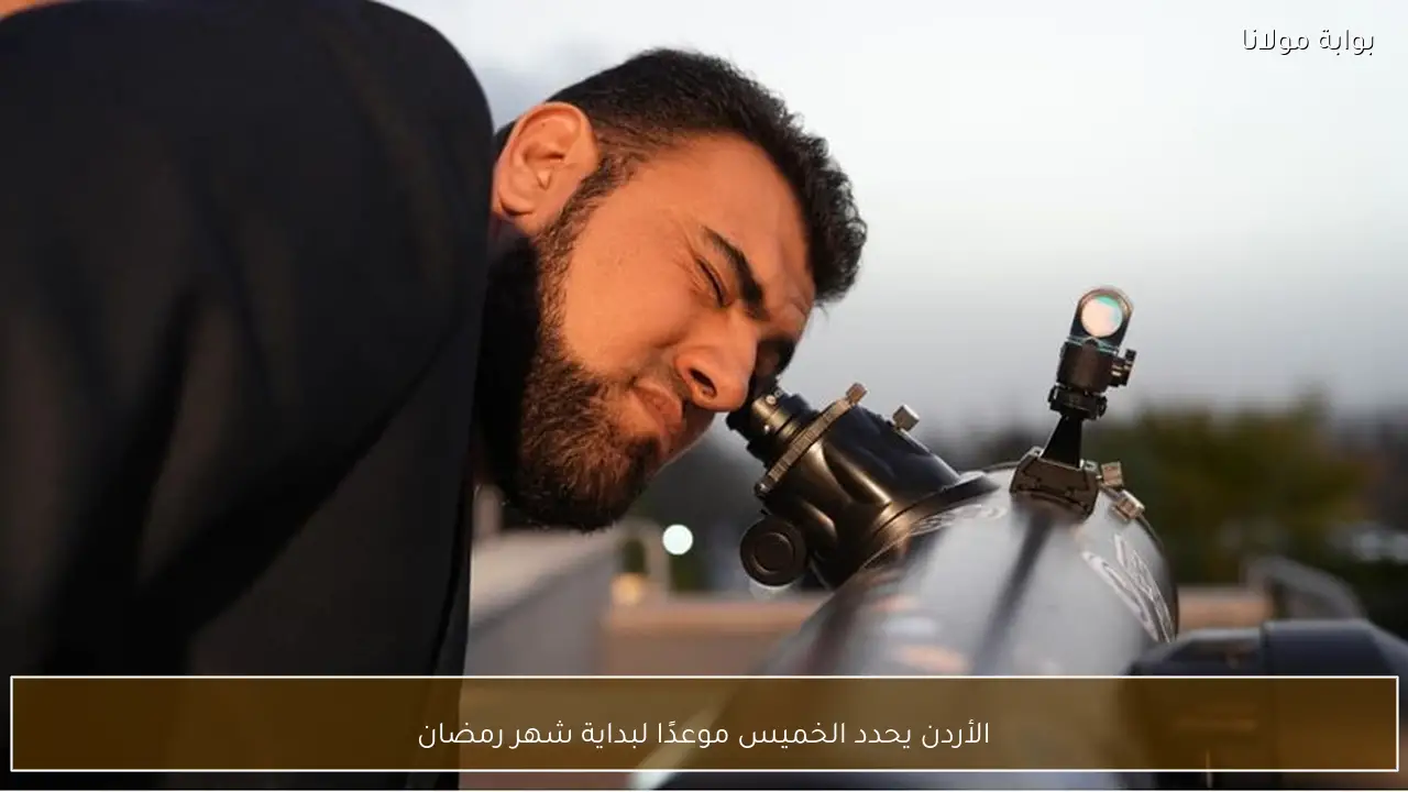 الأردن يحدد الخميس موعدًا لبداية شهر رمضان