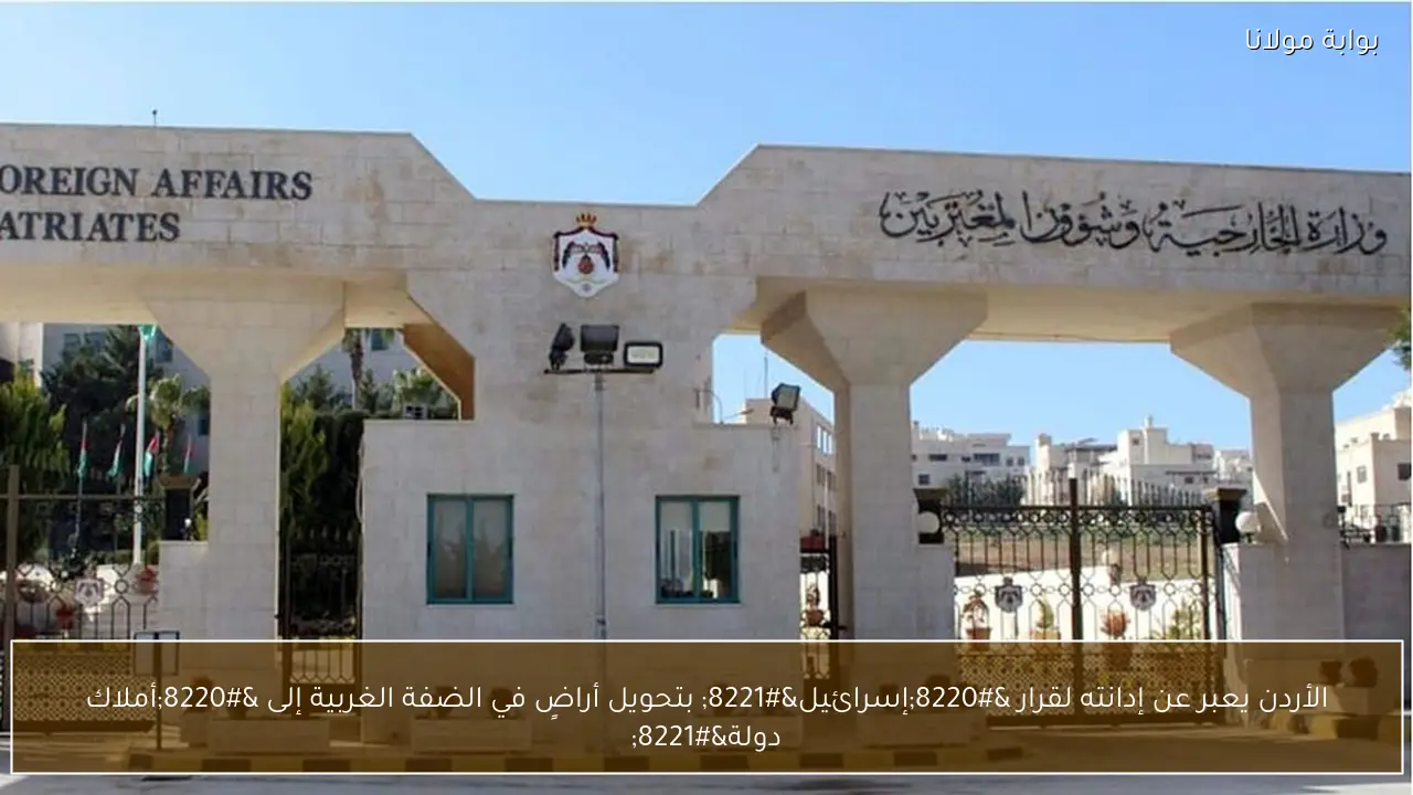 الأردن يعبر عن إدانته لقرار “إسرائيل” بتحويل أراضٍ في الضفة الغربية إلى “أملاك دولة”