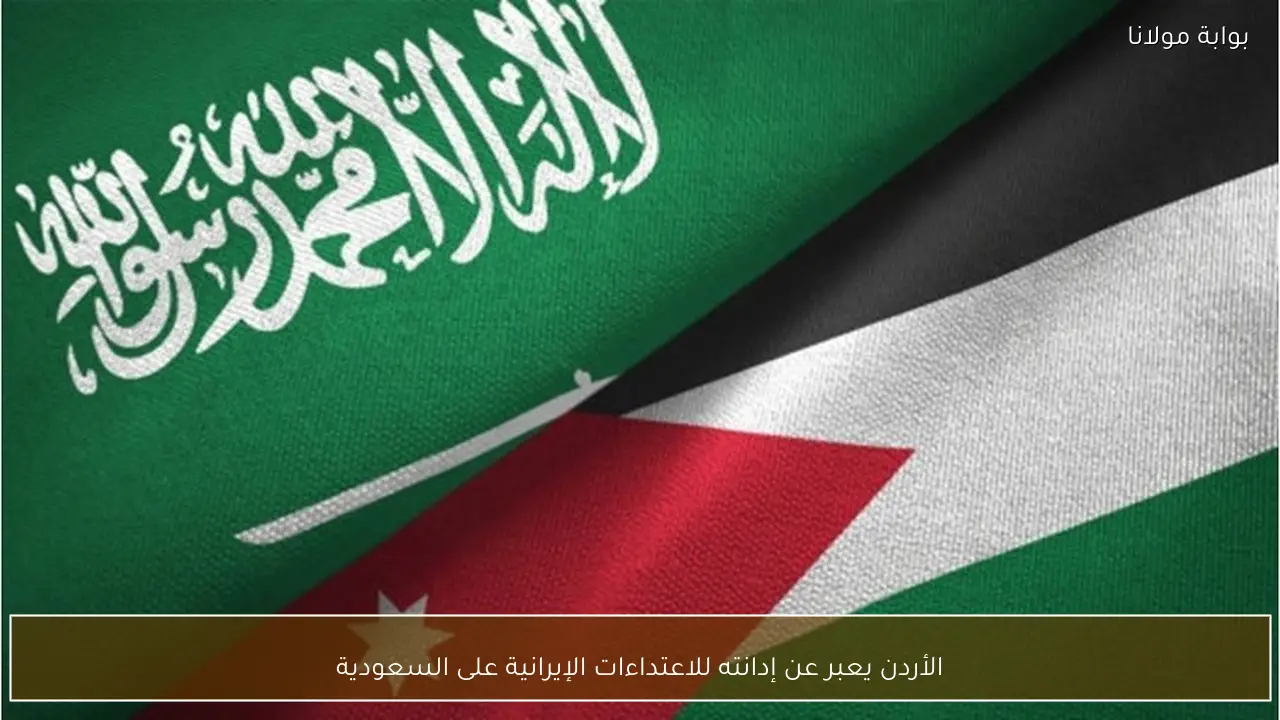 الأردن يعبر عن إدانته للاعتداءات الإيرانية على السعودية