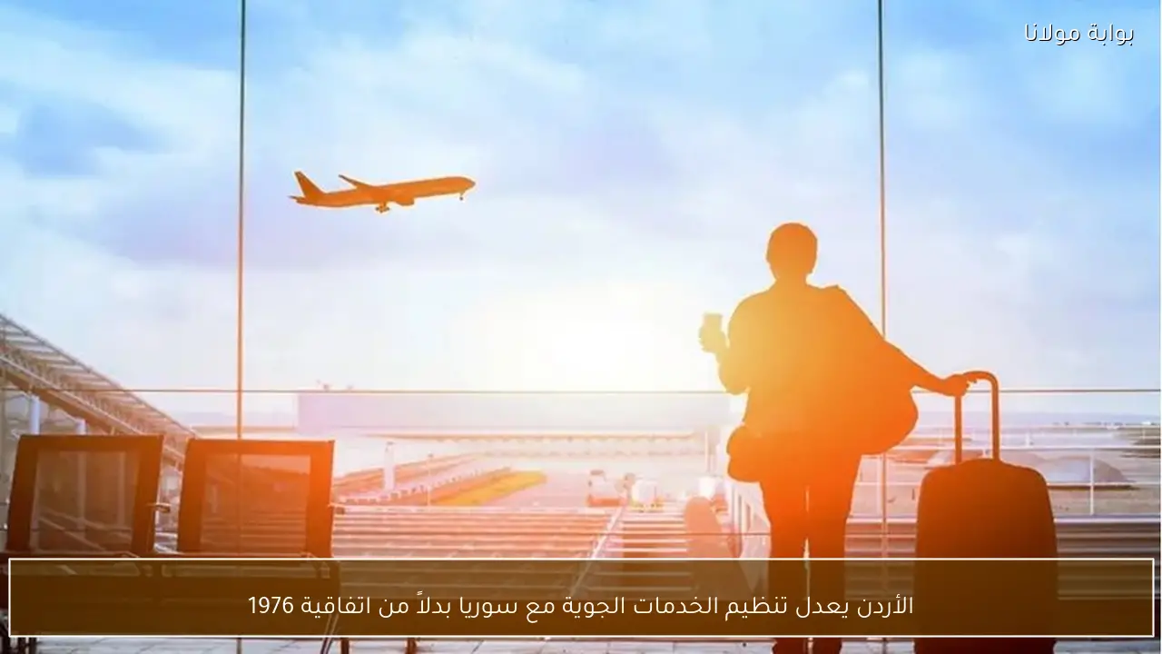 الأردن يعدل تنظيم الخدمات الجوية مع سوريا بدلاً من اتفاقية 1976