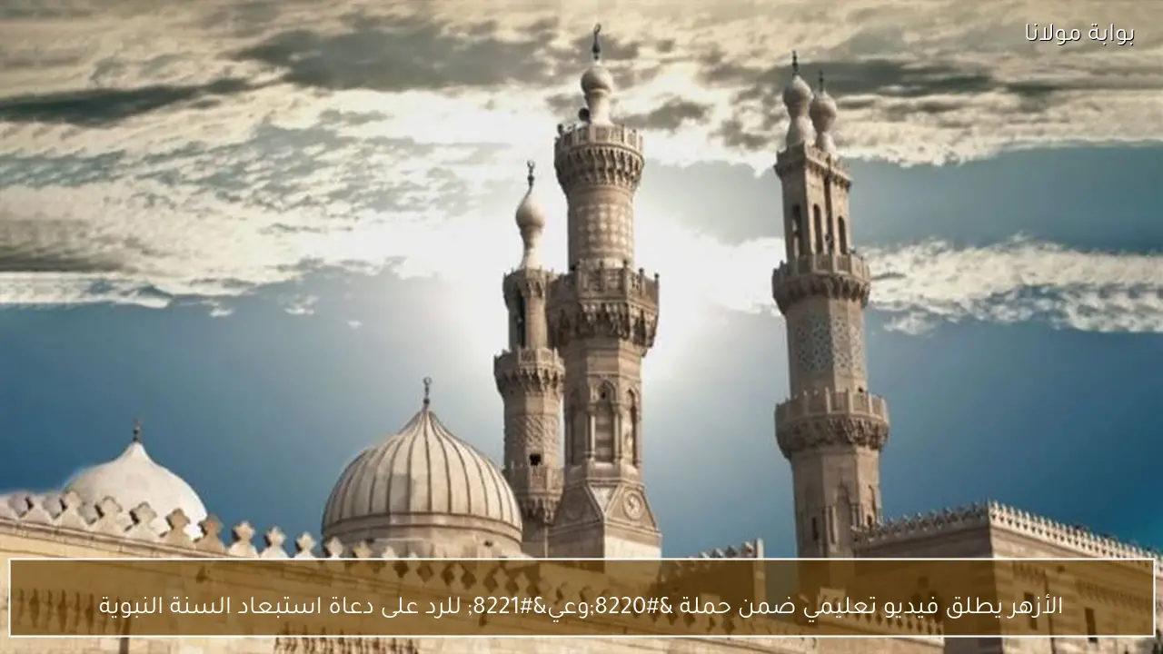 الأزهر يطلق فيديو تعليمي ضمن حملة “وعي” للرد على دعاة استبعاد السنة النبوية