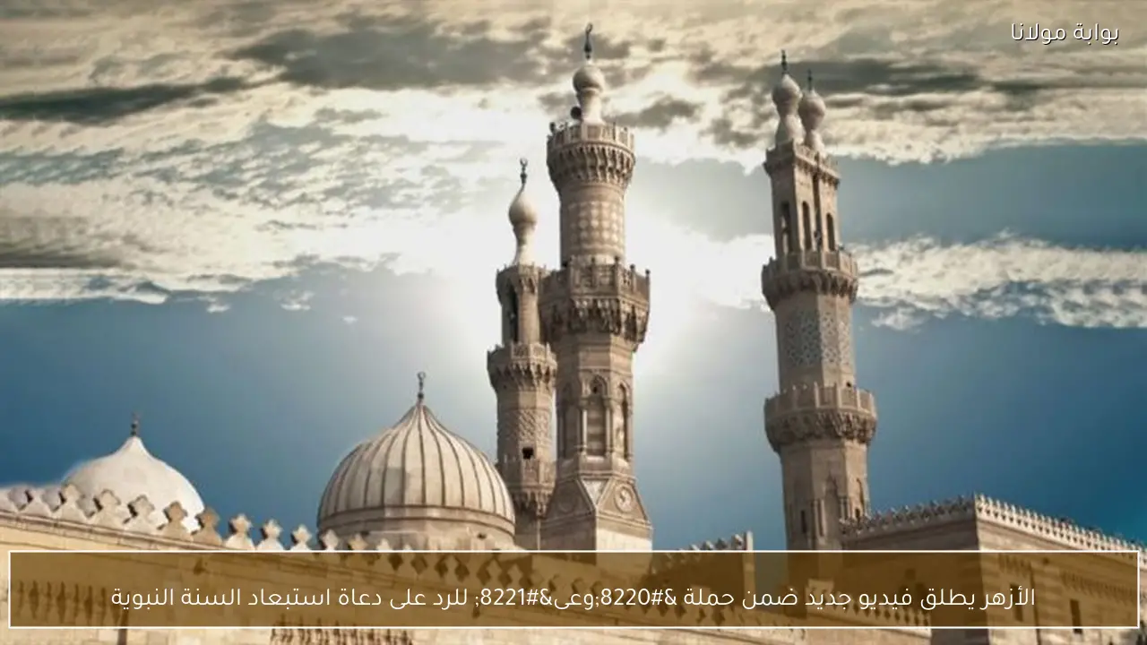 الأزهر يطلق فيديو جديد ضمن حملة “وعى” للرد على دعاة استبعاد السنة النبوية