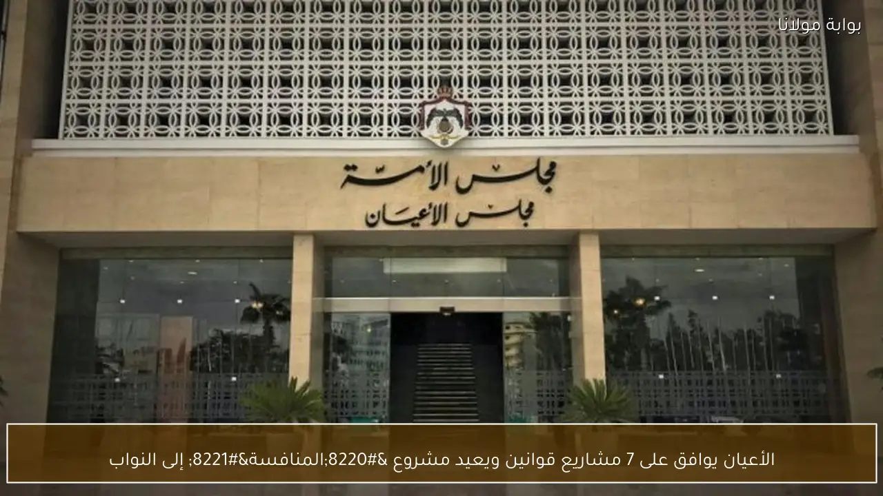 الأعيان يوافق على 7 مشاريع قوانين ويعيد مشروع “المنافسة” إلى النواب