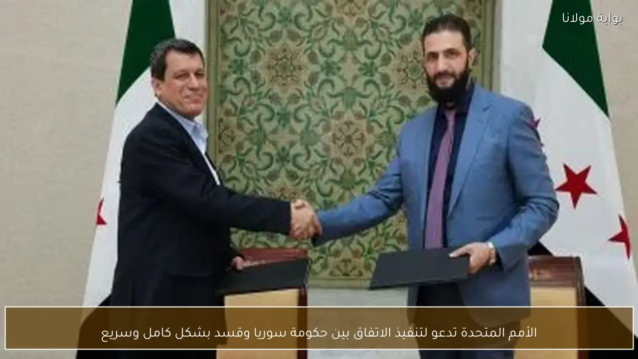 الأمم المتحدة تدعو لتنفيذ الاتفاق بين حكومة سوريا وقسد بشكل كامل وسريع