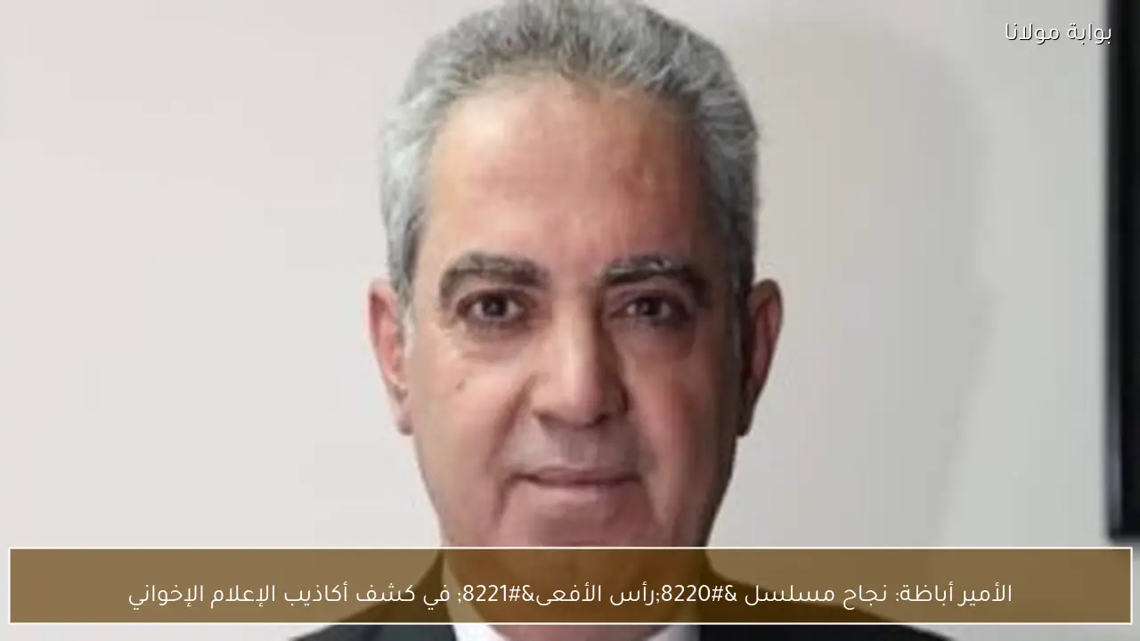 الأمير أباظة: نجاح مسلسل “رأس الأفعى” في كشف أكاذيب الإعلام الإخواني