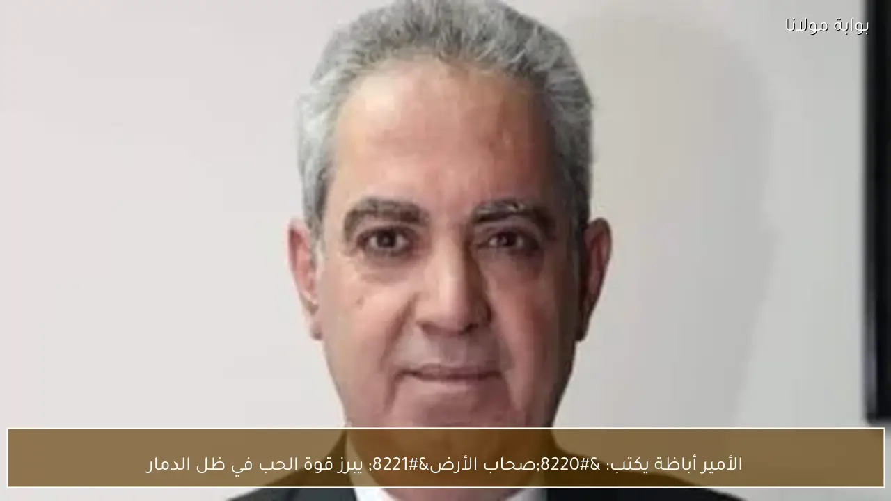 الأمير أباظة يكتب: “صحاب الأرض” يبرز قوة الحب في ظل الدمار