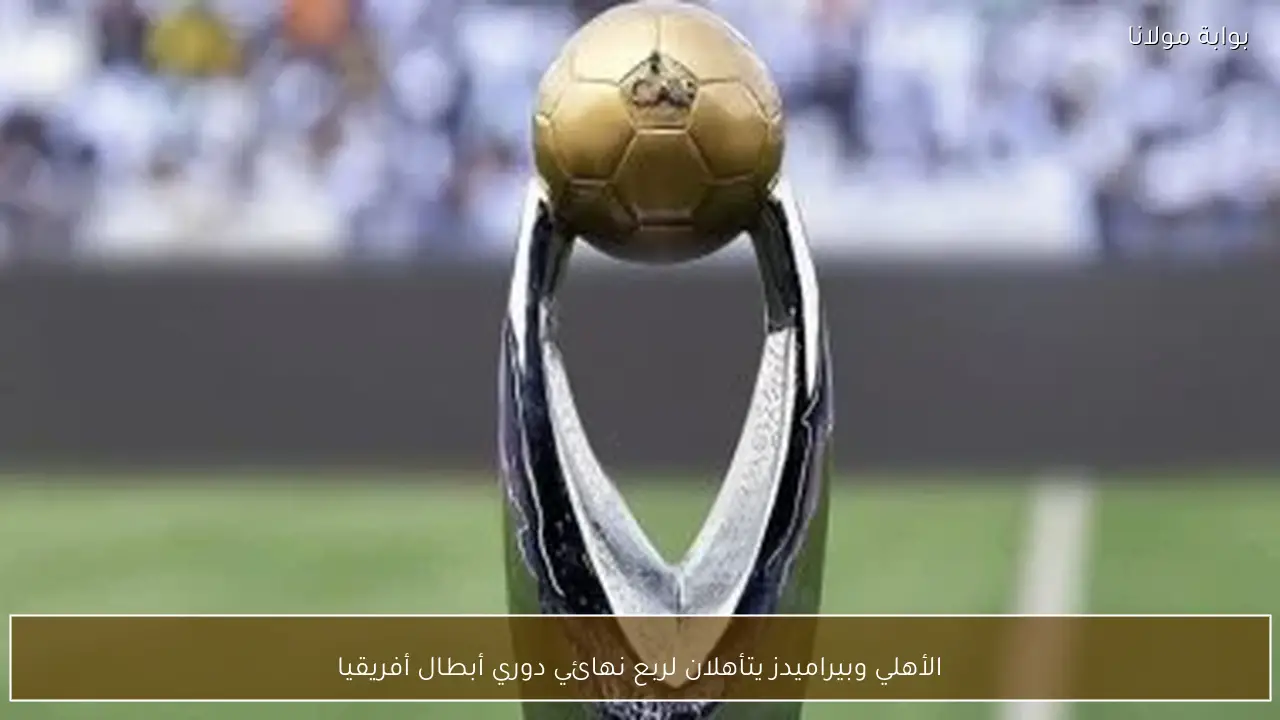 الأهلي وبيراميدز يتأهلان لربع نهائي دوري أبطال أفريقيا