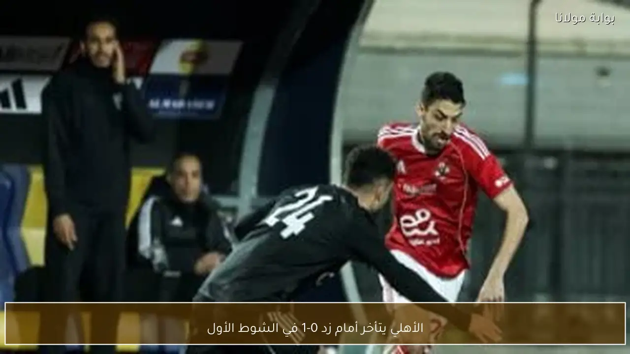 الأهلي يتأخر أمام زد 0-1 في الشوط الأول
