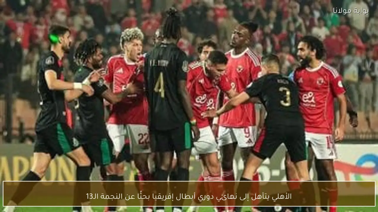 الأهلي يتأهل إلى نهائي دوري أبطال إفريقيا بحثًا عن النجمة الـ13