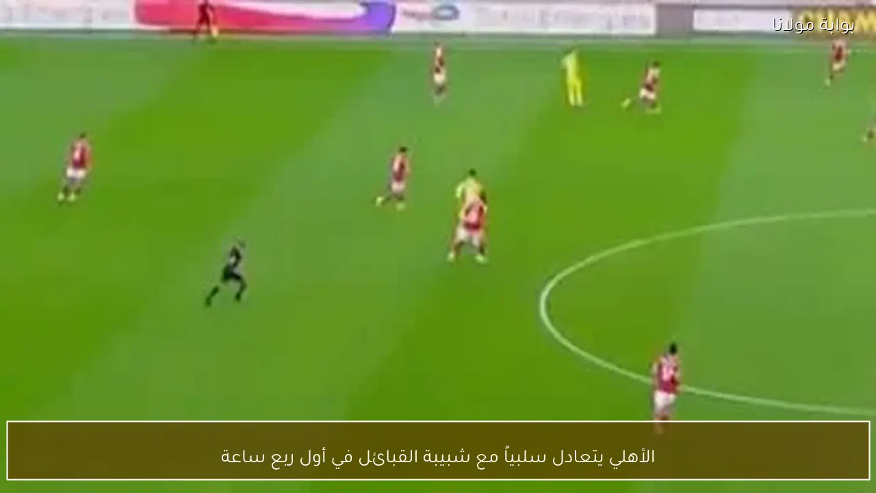 الأهلي يتعادل سلبياً مع شبيبة القبائل في أول ربع ساعة