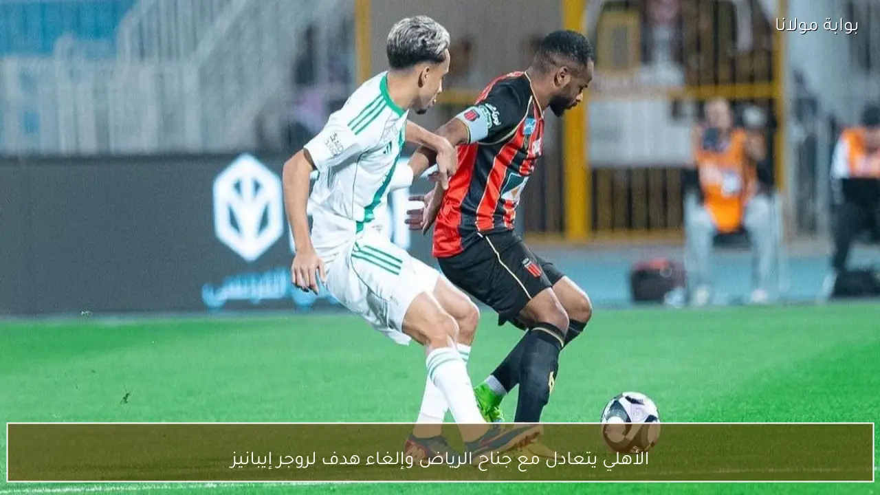 الأهلي يتعادل مع جناح الرياض وإلغاء هدف لروجر إيبانيز