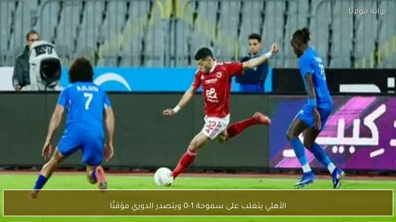 الأهلي يتغلب على سموحة 1-0 ويتصدر الدوري مؤقتًا