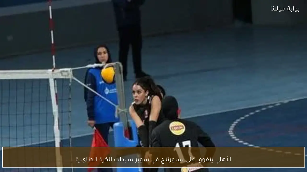 الأهلي يتفوق على سبورتنج في سوبر سيدات الكرة الطائرة